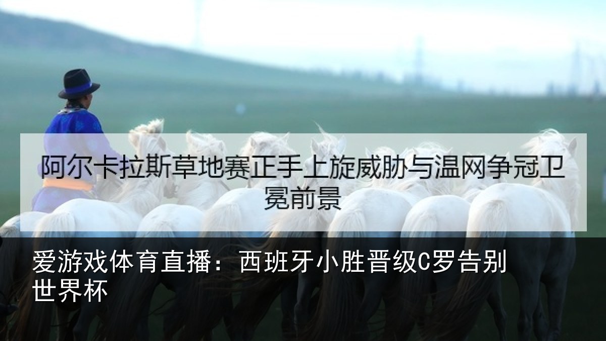 爱游戏体育直播:西班牙小胜晋级C罗告别世界杯