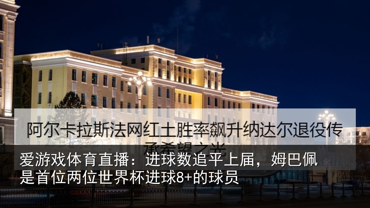 爱游戏体育直播:进球数追平上届,姆巴佩是首位两位世界杯进球8+的球员