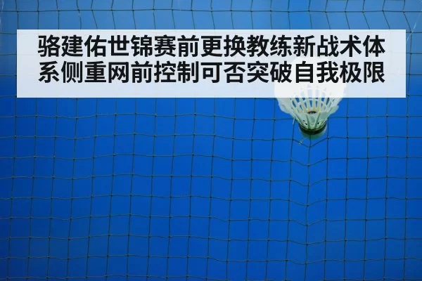 骆建佑世锦赛前更换教练新战术体系侧重网前控制可否突破自我极限