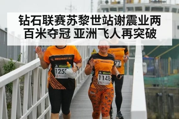 钻石联赛苏黎世站谢震业两百米夺冠 亚洲飞人再突破