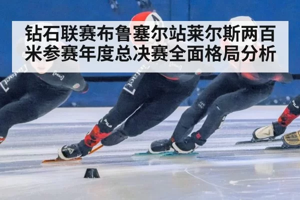 钻石联赛布鲁塞尔站莱尔斯两百米参赛年度总决赛全面格局分析