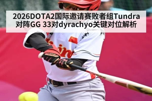 2026DOTA2国际邀请赛败者组Tundra对阵GG 33对dyrachyo关键对位解析
