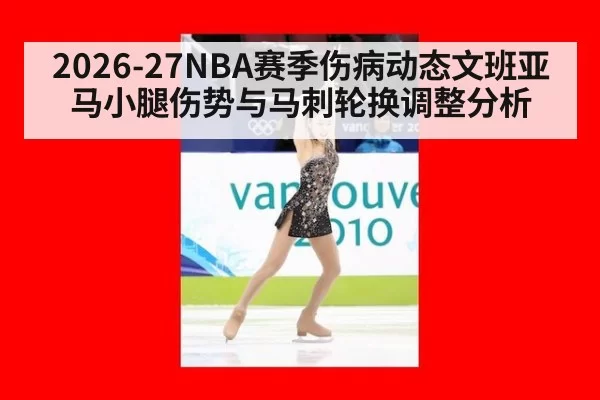 2026-27NBA赛季伤病动态文班亚马小腿伤势与马刺轮换调整分析